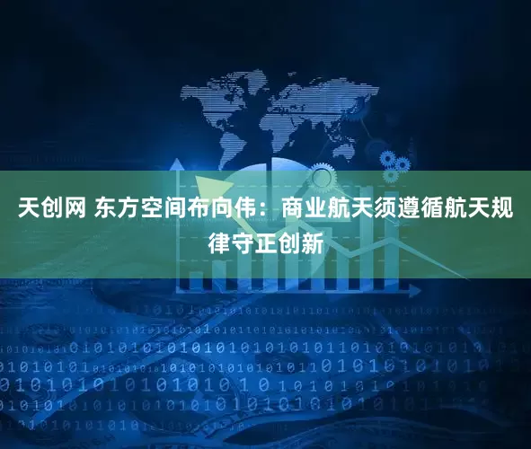 天创网 东方空间布向伟：商业航天须遵循航天规律守正创新