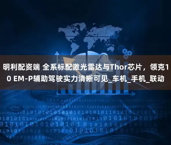 明利配资端 全系标配激光雷达与Thor芯片，领克10 EM-P辅助驾驶实力清晰可见_车机_手机_联动