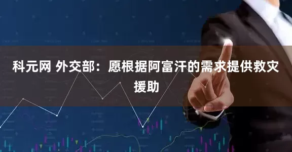 科元网 外交部：愿根据阿富汗的需求提供救灾援助