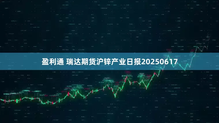 盈利通 瑞达期货沪锌产业日报20250617