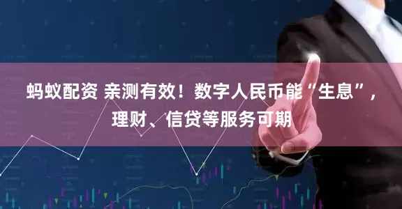蚂蚁配资 亲测有效！数字人民币能“生息”，理财、信贷等服务可期