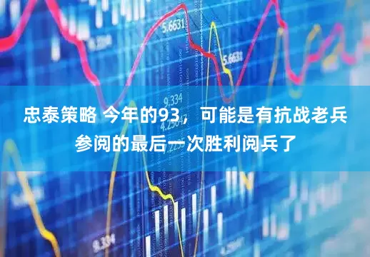 忠泰策略 今年的93，可能是有抗战老兵参阅的最后一次胜利阅兵了