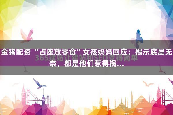 金猪配资 “占座放零食”女孩妈妈回应：揭示底层无奈，都是他们惹得祸...